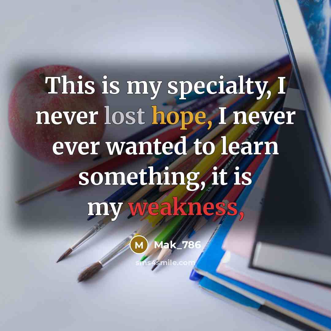 “This is my specialty, I never lost hope, I never ever wanted to learn something, it is my weakness,” quote by Mak_786