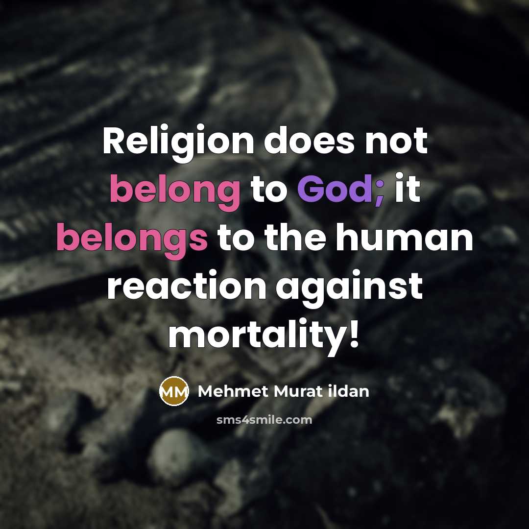 “Religion does not belong to God; it belongs to the human reaction against mortality!” quote by Mehmet Murat Ildan