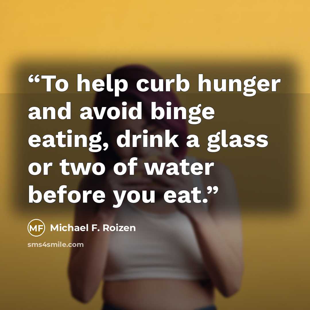 “To help curb hunger and avoid binge eating, drink a glass or two of water before you eat.” quote by Michael F. Roizen