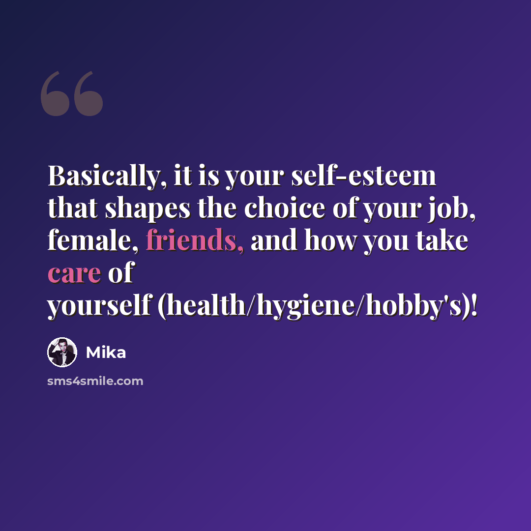 “Basically, it is your self-esteem that shapes the choice of your job, female, friends, and how you take care of yourself (health/hygiene/hobby's)!” quote by Mika