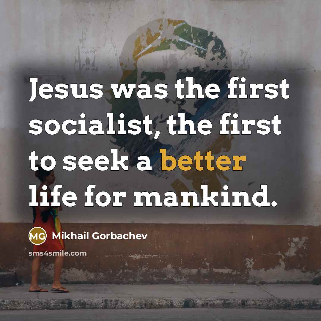 “Jesus was the first socialist, the first to seek a better life for mankind.” quote by Mikhail Gorbachev