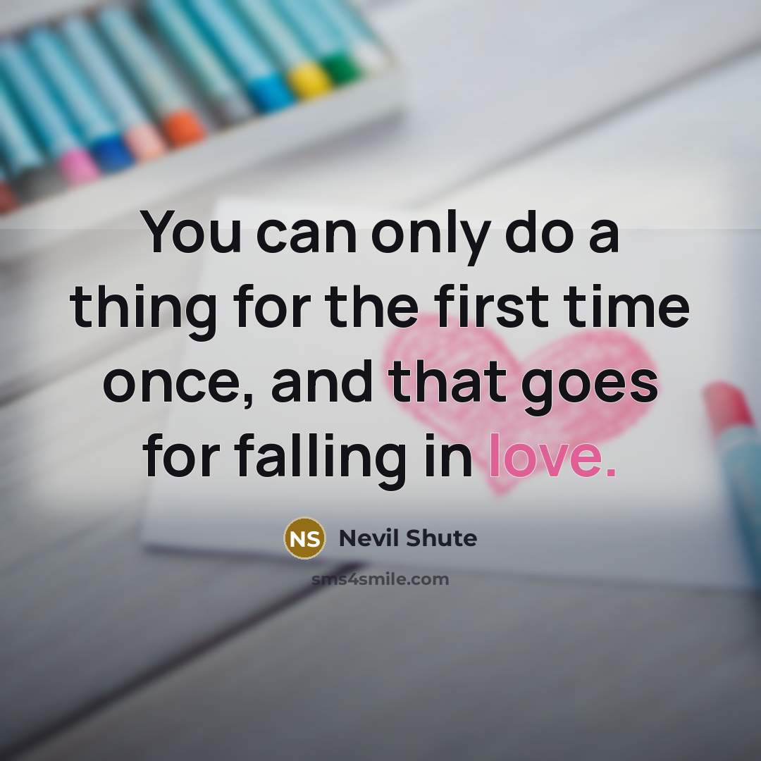 “You can only do a thing for the first time once, and that goes for falling in love.” quote by Nevil Shute