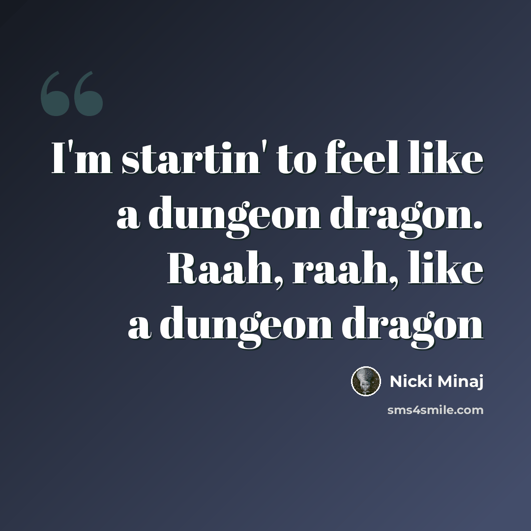 “I'm startin' to feel like a dungeon dragon. Raah, raah, like a dungeon dragon” quote by Nicki Minaj