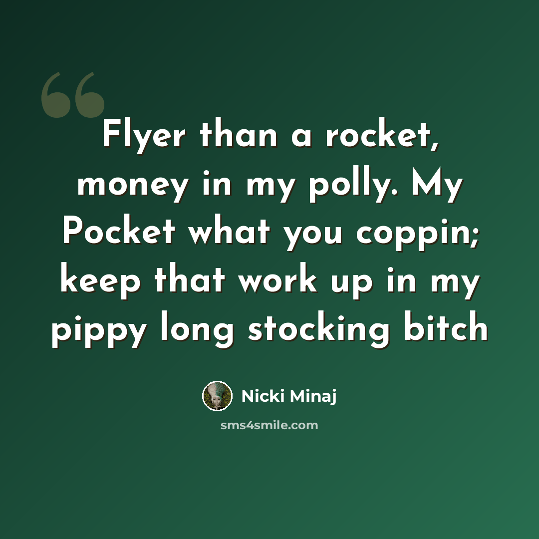 “Flyer than a rocket, money in my polly. My Pocket what you coppin; keep that work up in my pippy long stocking bitch” quote by Nicki Minaj