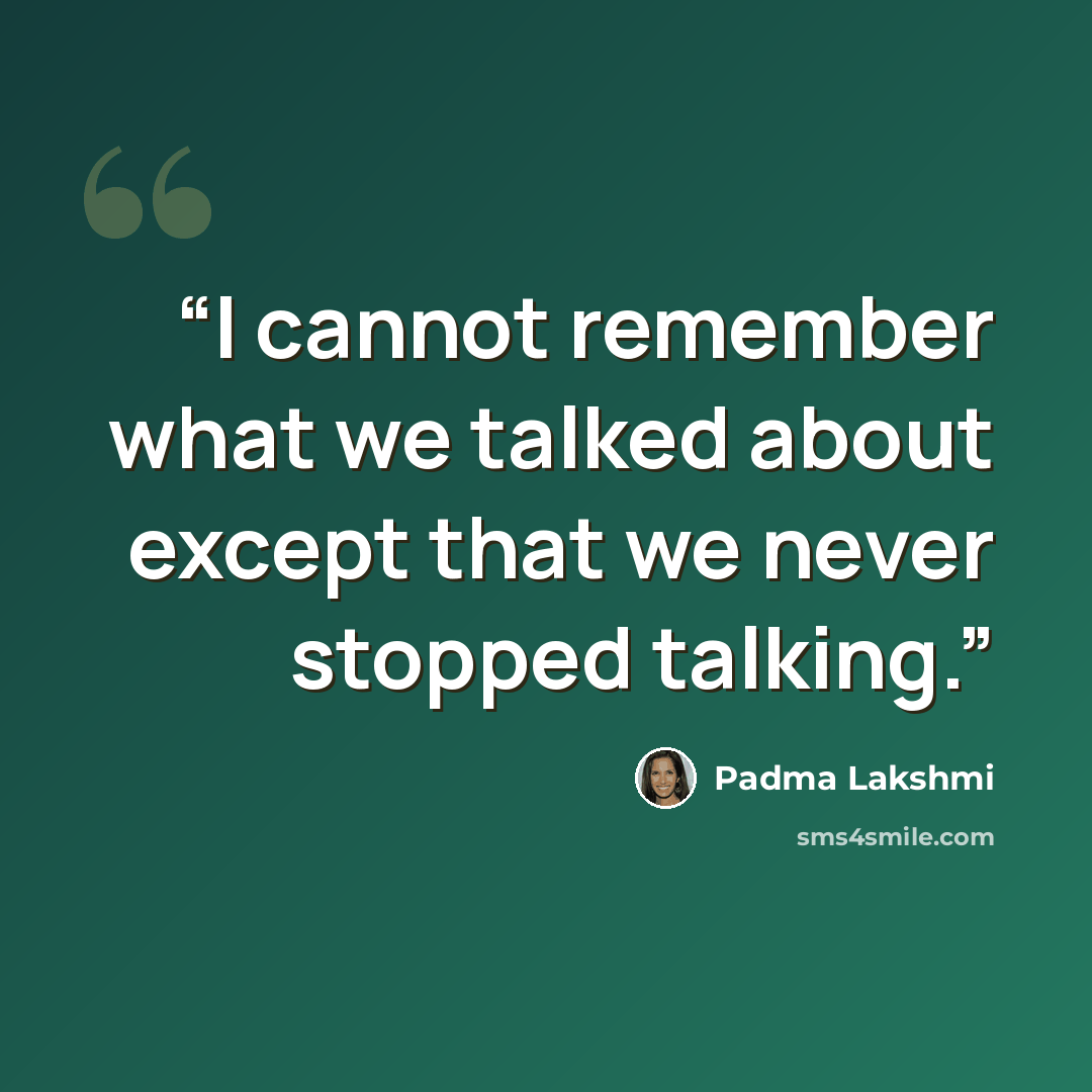 “I cannot remember what we talked about except that we never stopped talking.” quote by Padma Lakshmi