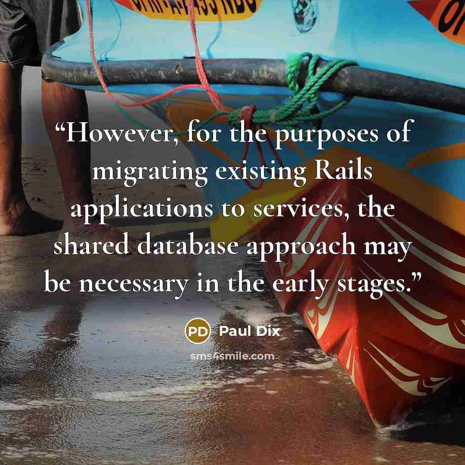 “However, for the purposes of migrating existing Rails applications to services, the shared database approach may be necessary in the early stages.” quote by Paul Dix