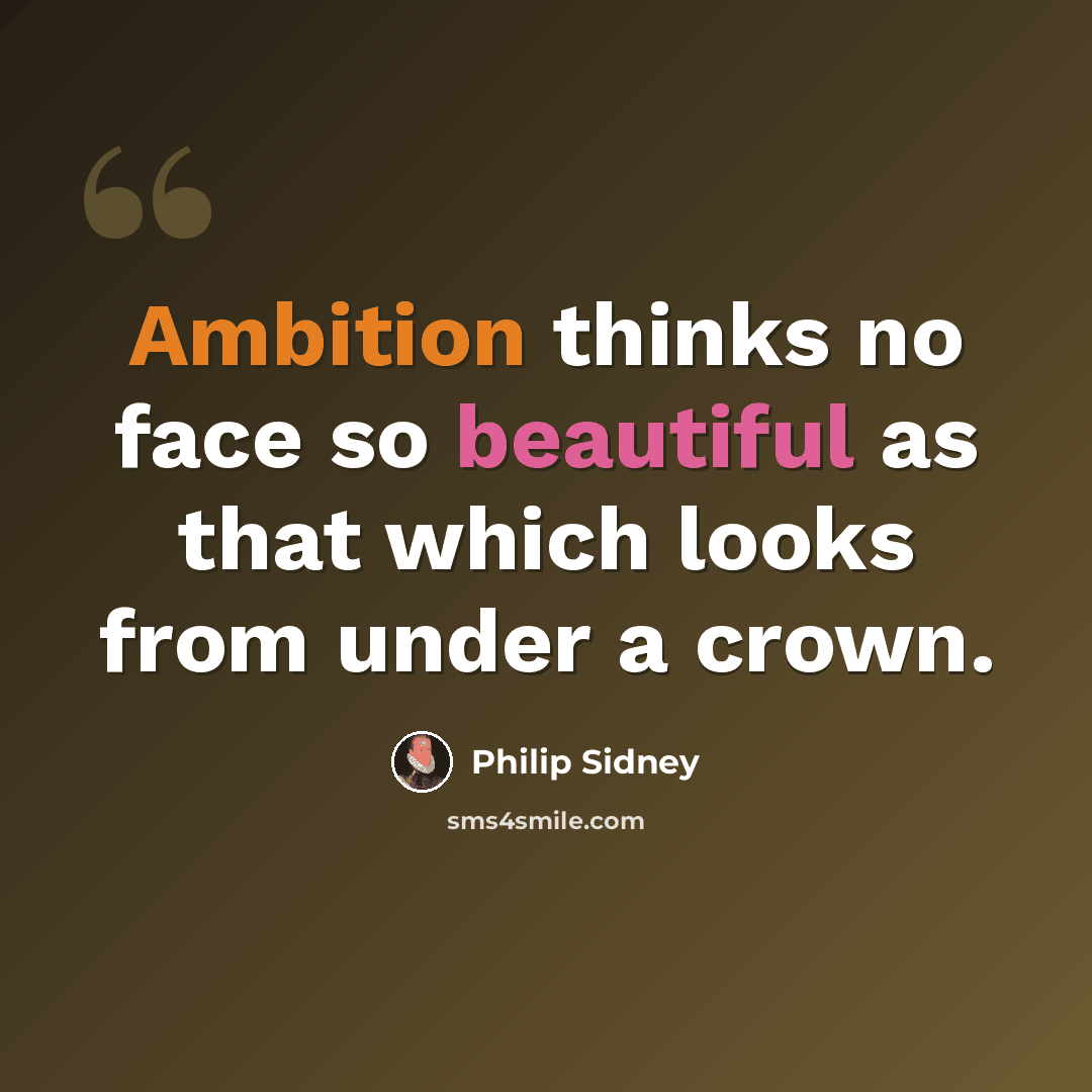“Ambition thinks no face so beautiful as that which looks from under a crown.” quote by Philip Sidney
