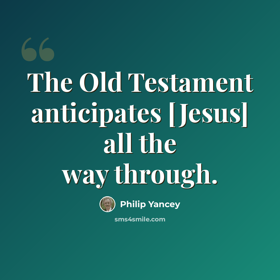 “The Old Testament anticipates [Jesus] all the way through.” quote by Philip Yancey
