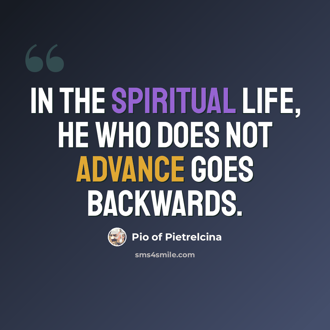 “In the spiritual life, he who does not advance goes backwards.” quote by Pio of Pietrelcina