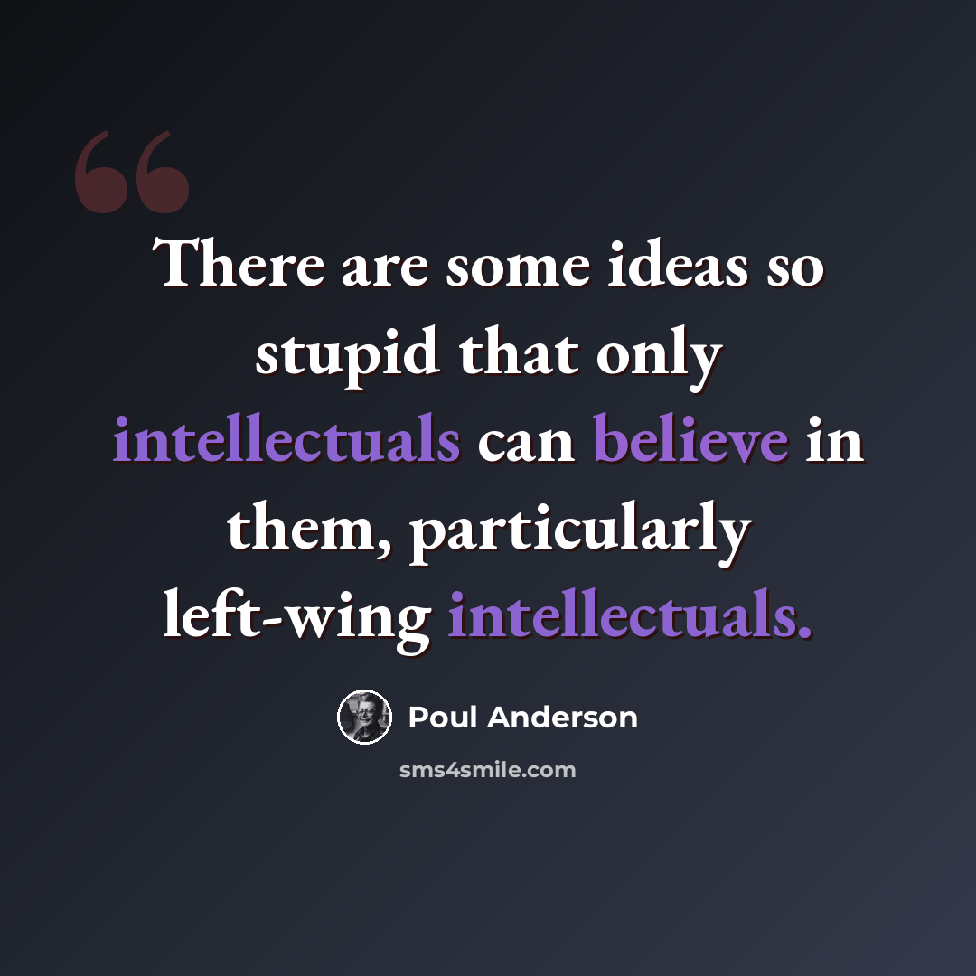 “There are some ideas so stupid that only intellectuals can believe in them, particularly left-wing intellectuals.” quote by Poul Anderson