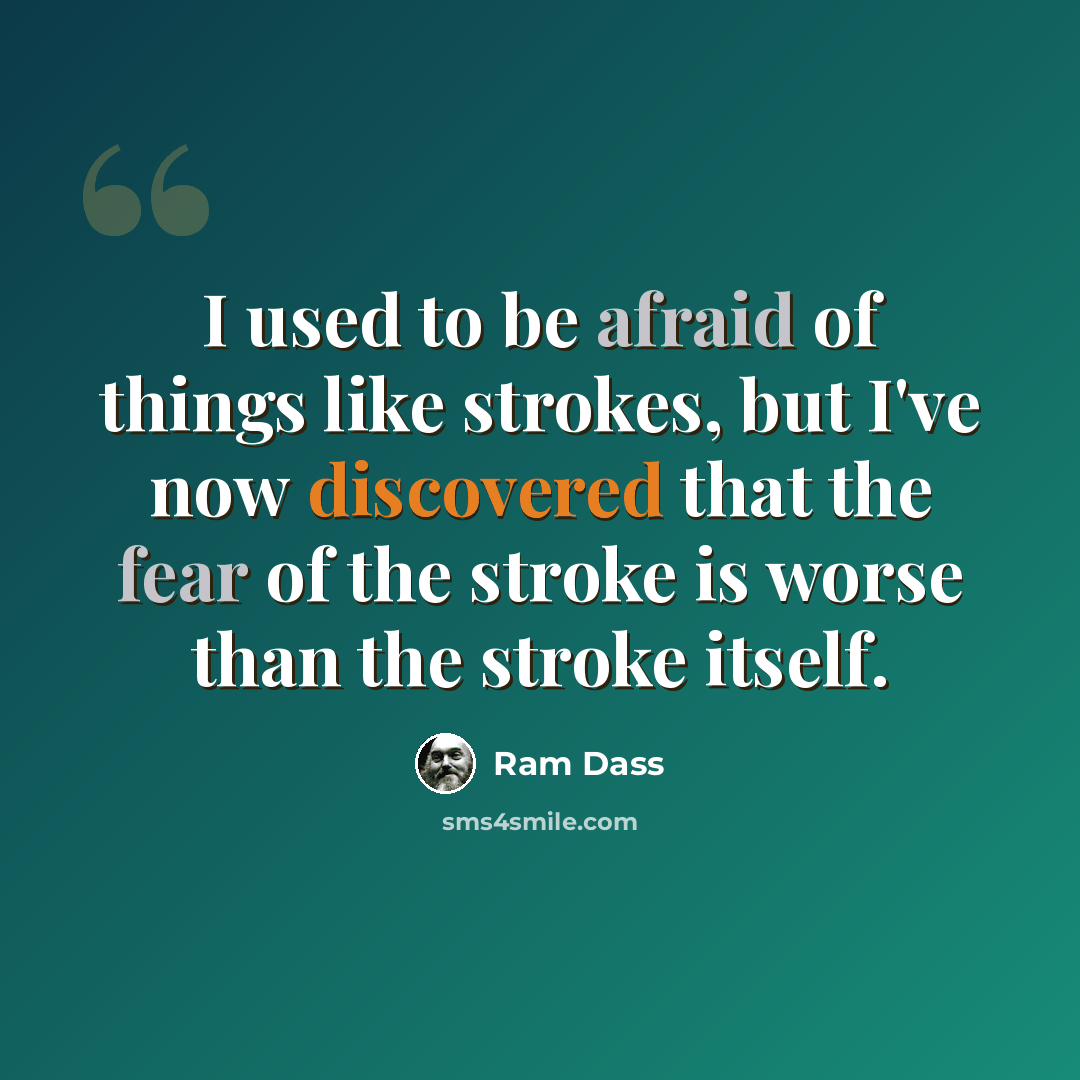 “I used to be afraid of things like strokes, but I've now discovered that the fear of the stroke is worse than the stroke itself.” quote by Ram Dass