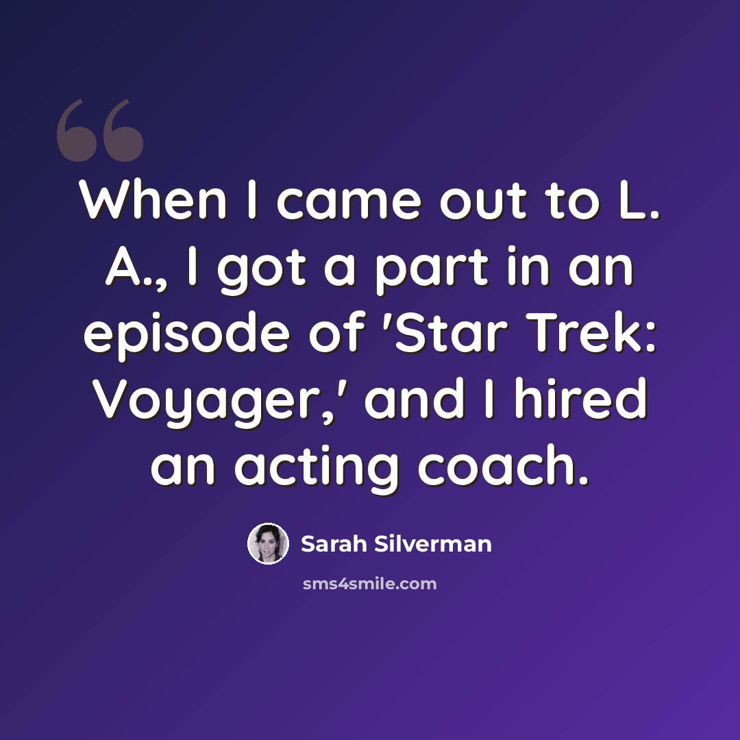“When I came out to L. A., I got a part in an episode of 'Star Trek: Voyager,' and I hired an acting coach.” quote by Sarah Silverman