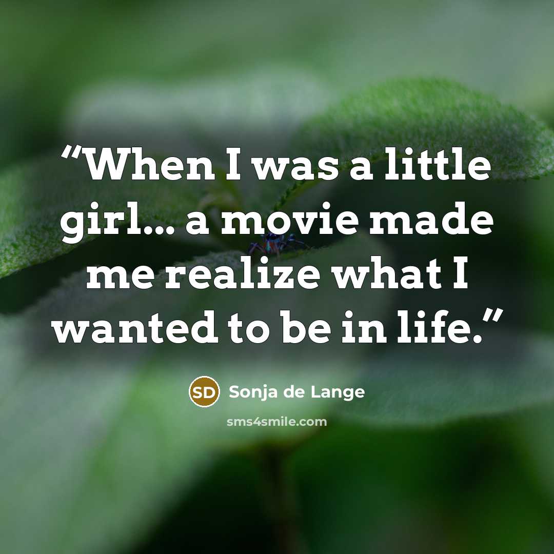 “When I was a little girl... a movie made me realize what I wanted to be in life.” quote by Sonja de Lange