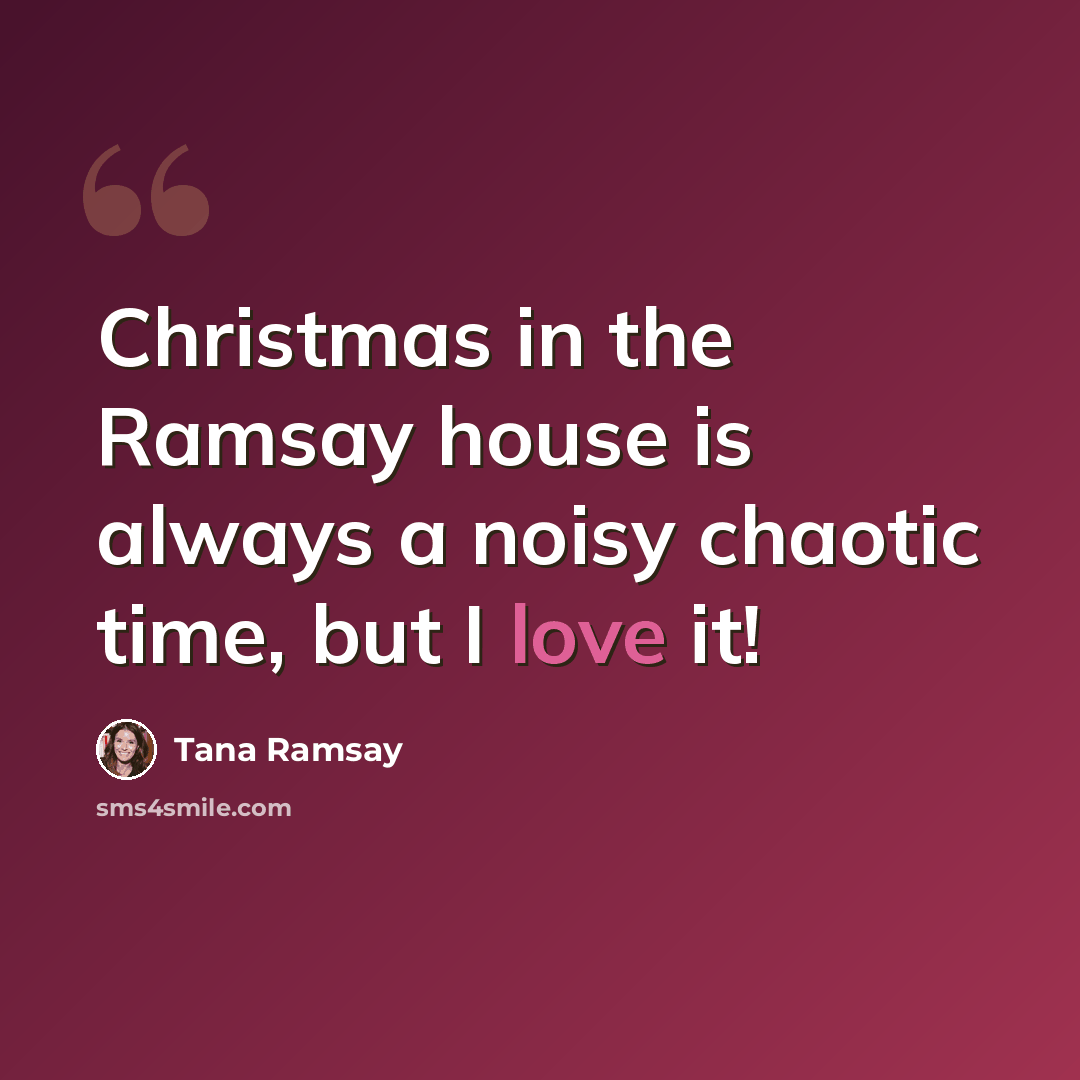 “Christmas in the Ramsay house is always a noisy chaotic time, but I love it!” quote by Tana Ramsay