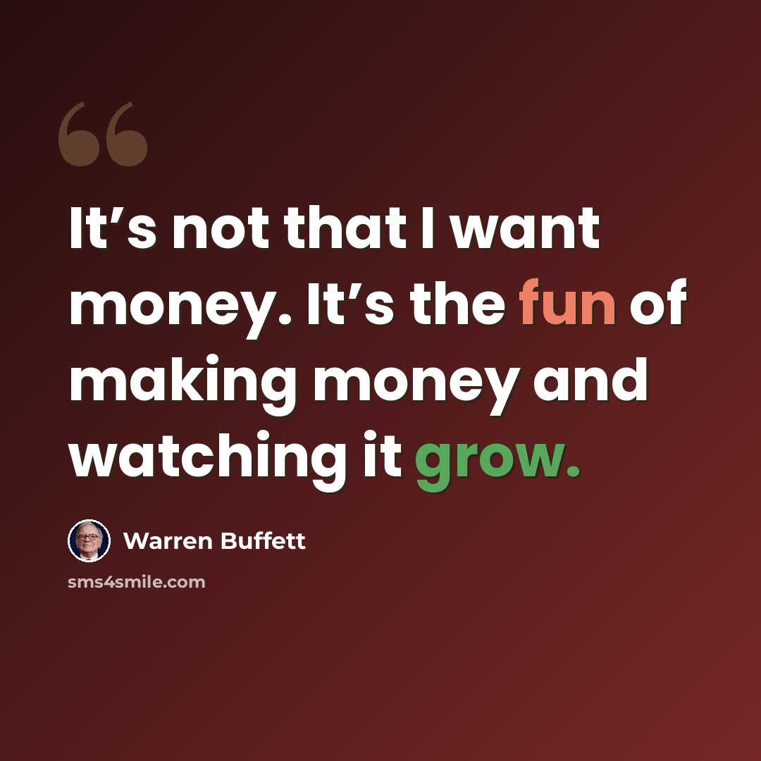 “It’s not that I want money. It’s the fun of making money and watching it grow.” quote by Warren Buffett