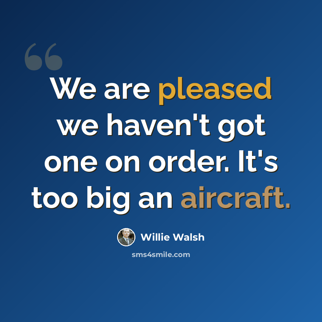 “We are pleased we haven't got one on order. It's too big an aircraft.” quote by Willie Walsh