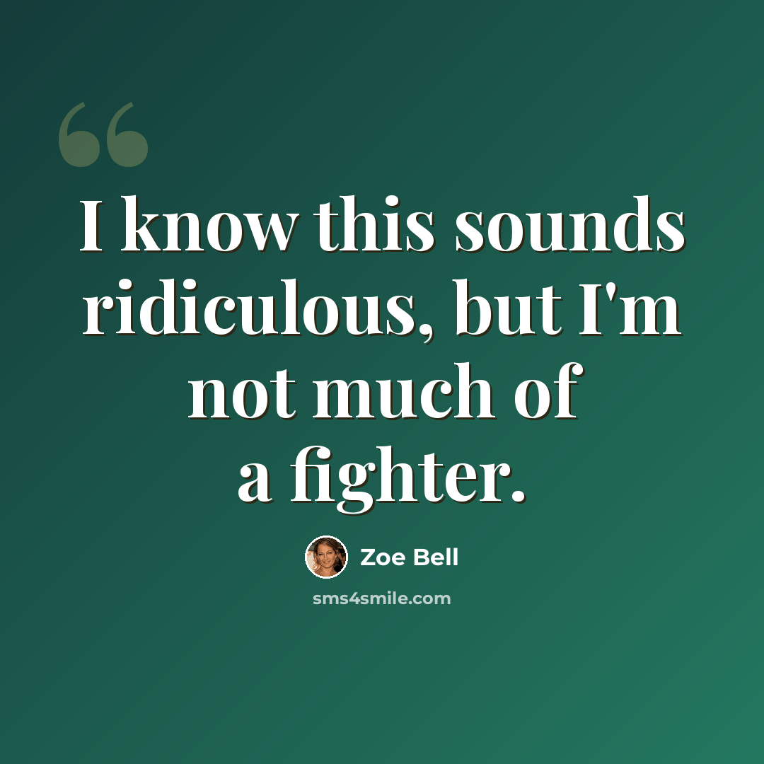 “I know this sounds ridiculous, but I'm not much of a fighter.” quote by Zoe Bell