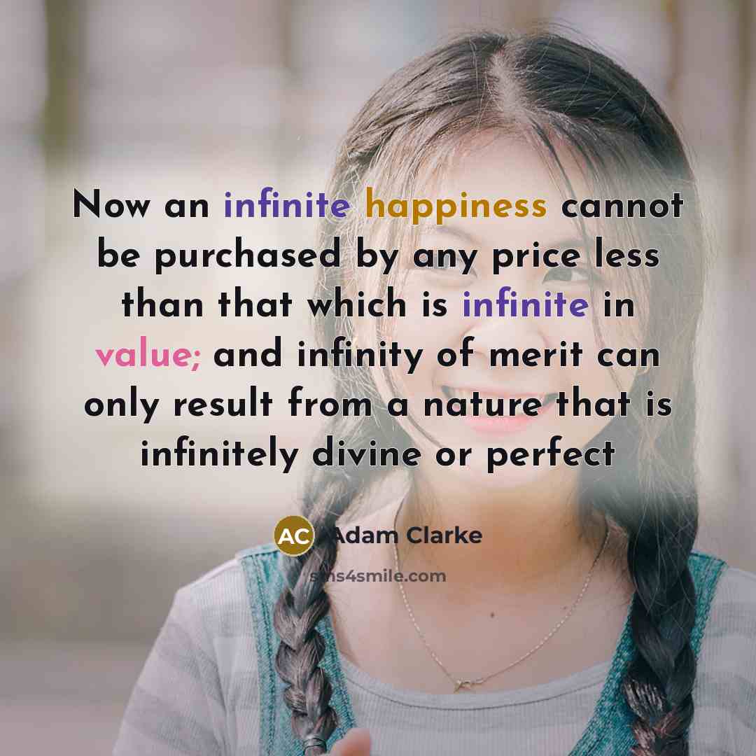 “Now an infinite happiness cannot be purchased by any price less than that which is infinite in value; and infinity of merit can only result from a nature that is infinitely divine or perfect” quote by Adam Clarke