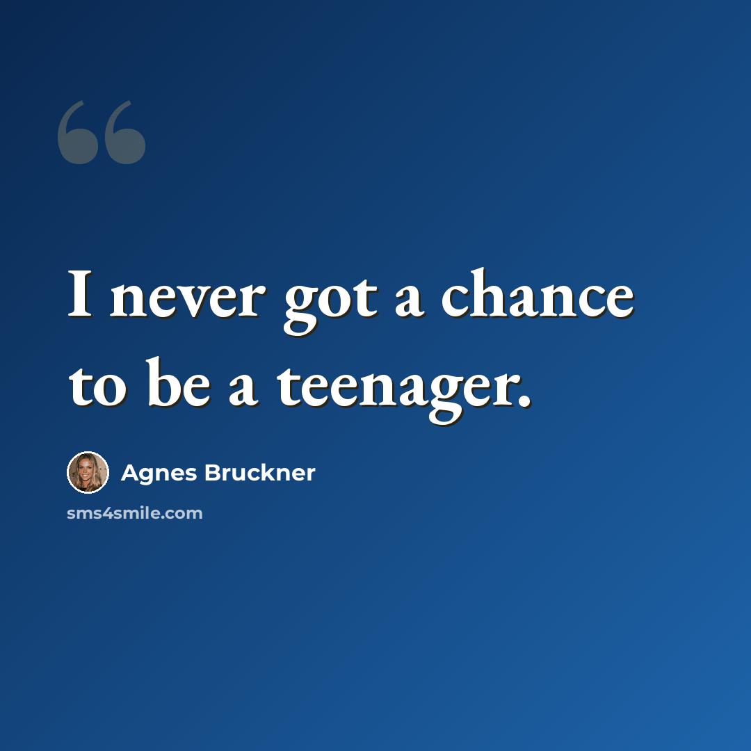 “I never got a chance to be a teenager.” quote by Agnes Bruckner