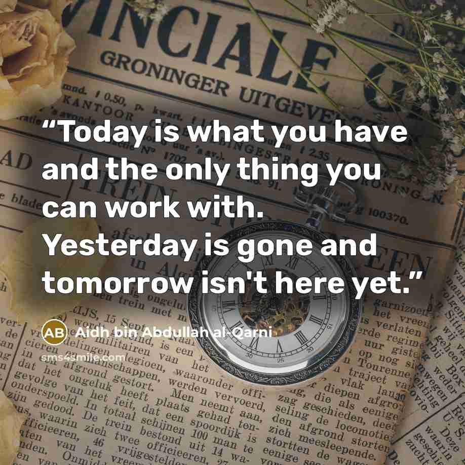 “Today is what you have and the only thing you can work with. Yesterday is gone and tomorrow isn't here yet.” quote by Aidh bin Abdullah al-Qarni