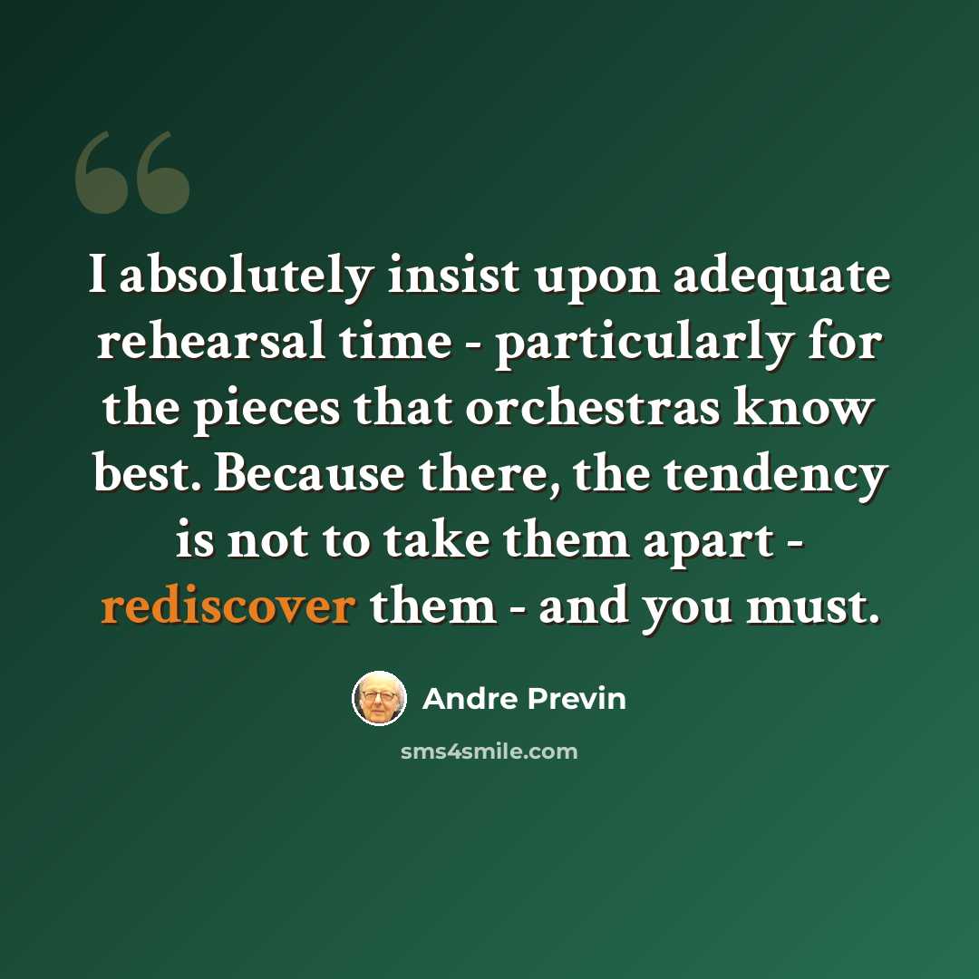 “I absolutely insist upon adequate rehearsal time - particularly for the pieces that orchestras know best. Because there, the tendency is not to take them apart - rediscover them - and you must.” quote by Andre Previn