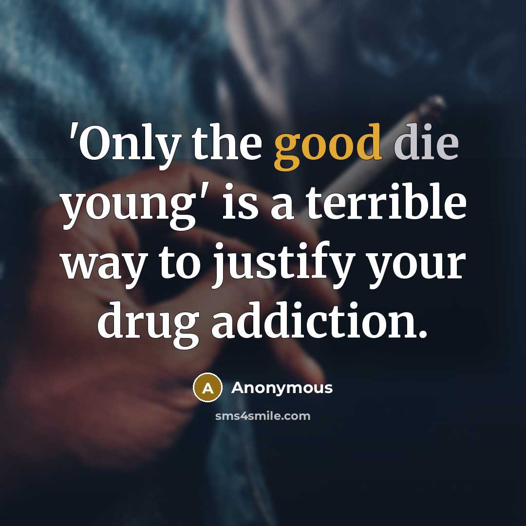 “'Only the good die young' is a terrible way to justify your drug addiction.” quote by Anonymous