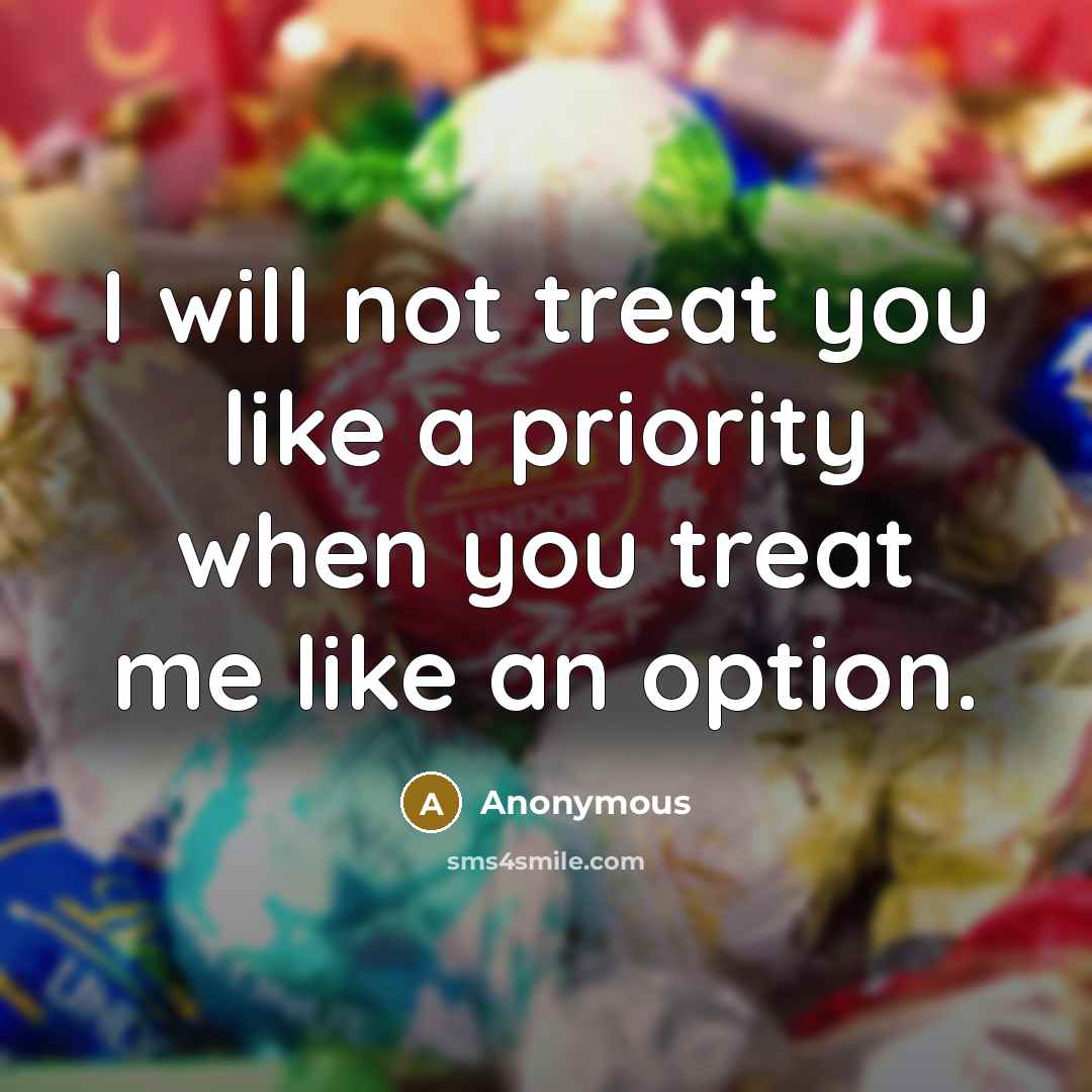 “I will not treat you like a priority when you treat me like an option.” quote by Anonymous