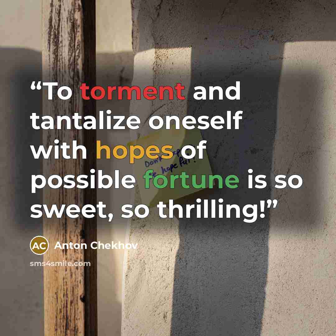 “To torment and tantalize oneself with hopes of possible fortune is so sweet, so thrilling!” quote by Anton Chekhov