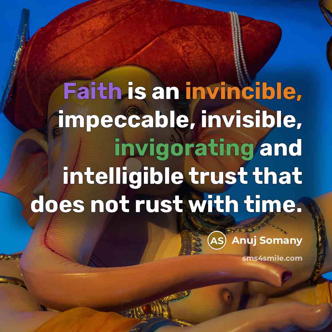 “Faith is an invincible, impeccable, invisible, invigorating and intelligible trust that does not rust with time.” quote by Anuj Somany