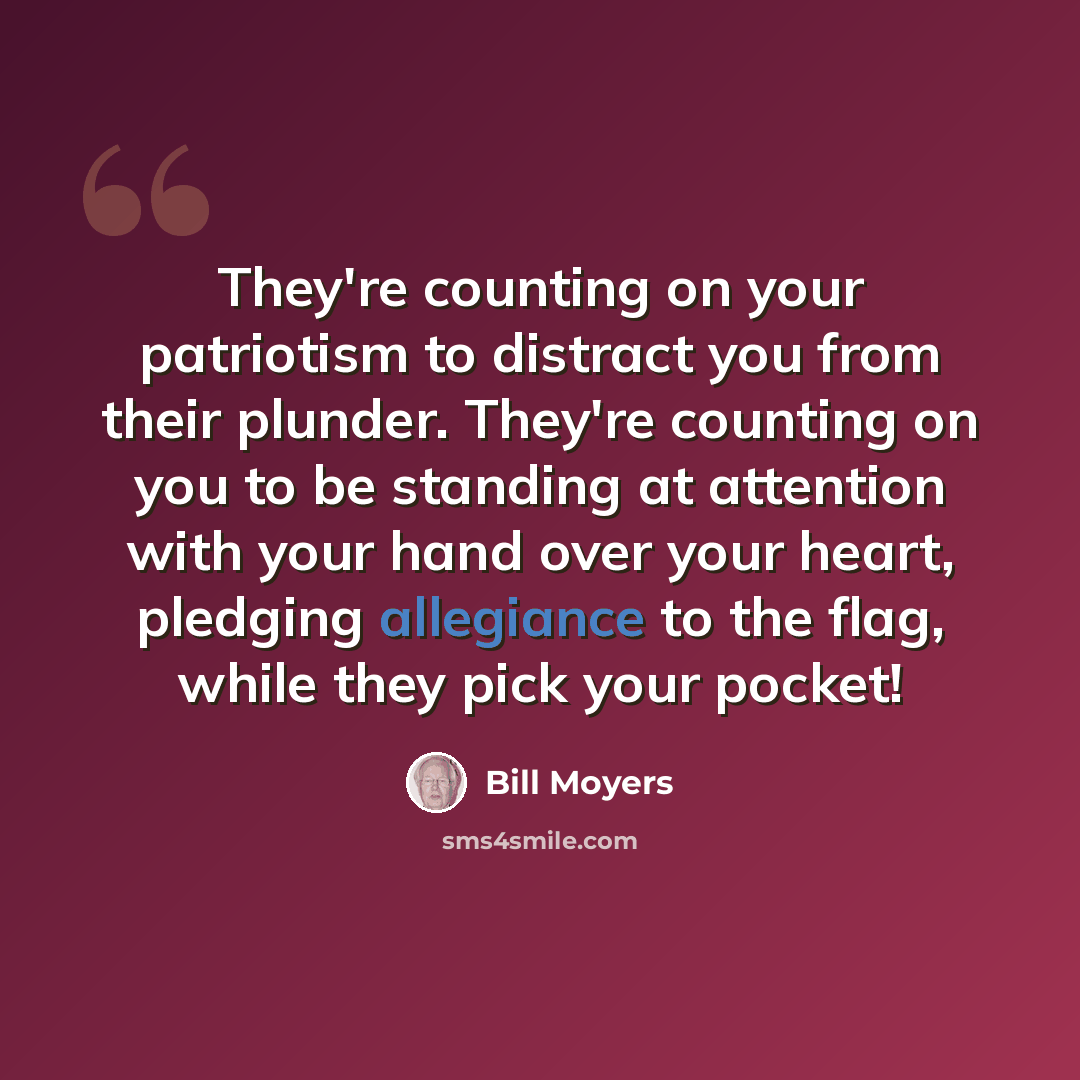“They're counting on your patriotism to distract you from their plunder. They're counting on you to be standing at attention with your hand over your heart, pledging allegiance to the flag, while they pick your pocket!” quote by Bill Moyers