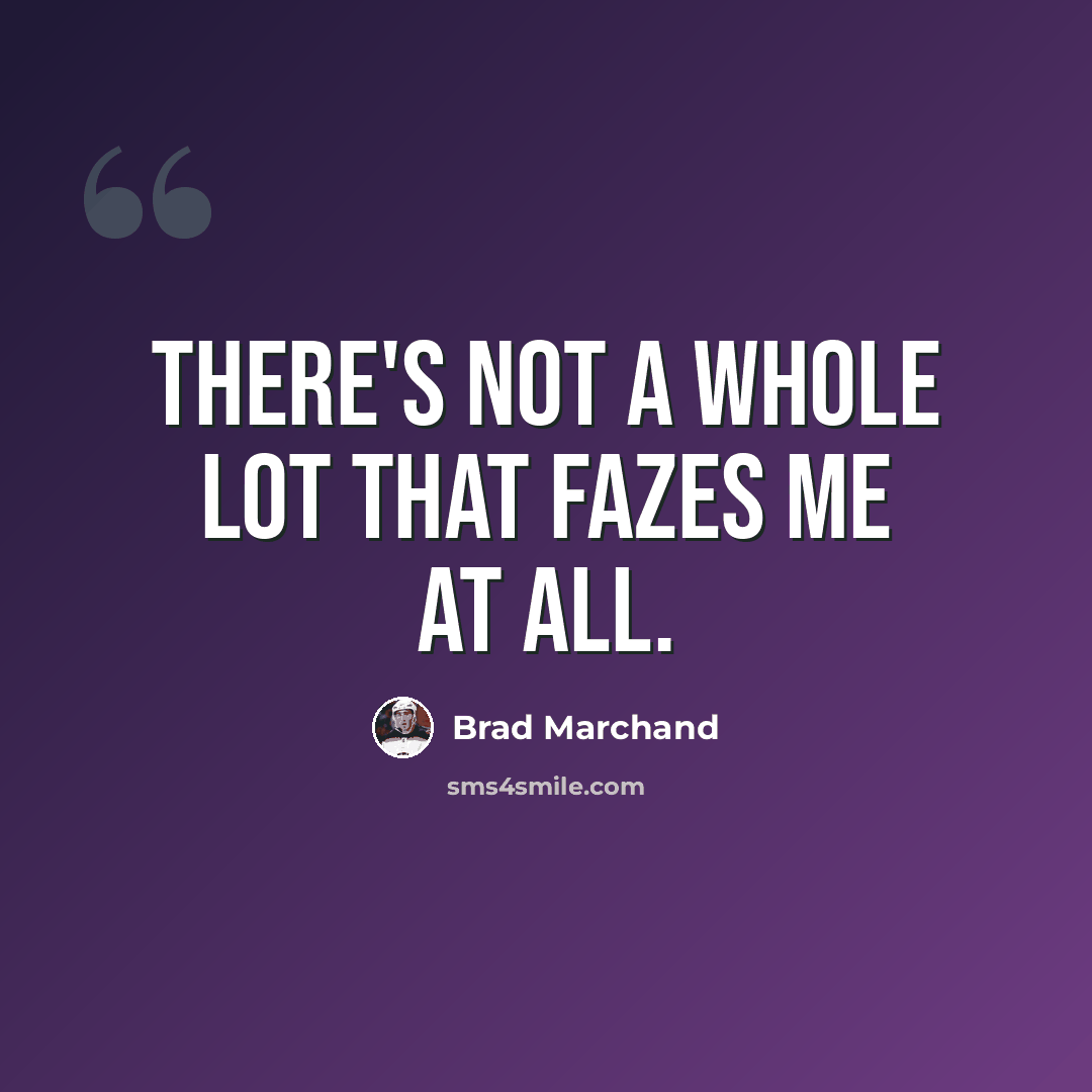 “There's not a whole lot that fazes me at all.” quote by Brad Marchand