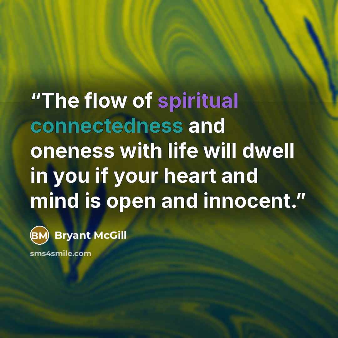 “The flow of spiritual connectedness and oneness with life will dwell in you if your heart and mind is open and innocent.” quote by Bryant McGill