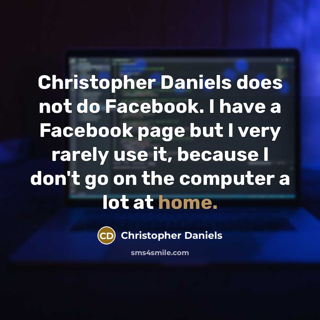 “Christopher Daniels does not do Facebook. I have a Facebook page but I very rarely use it, because I don't go on the computer a lot at home.” quote by Christopher Daniels