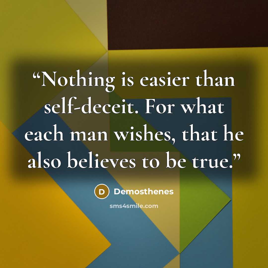 “Nothing is easier than self-deceit. For what each man wishes, that he also believes to be true.” quote by Demosthenes
