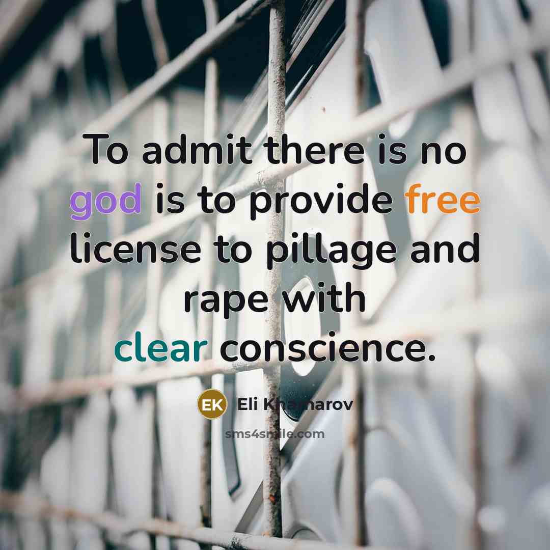 “To admit there is no god is to provide free license to pillage and rape with clear conscience.” quote by Eli Khamarov