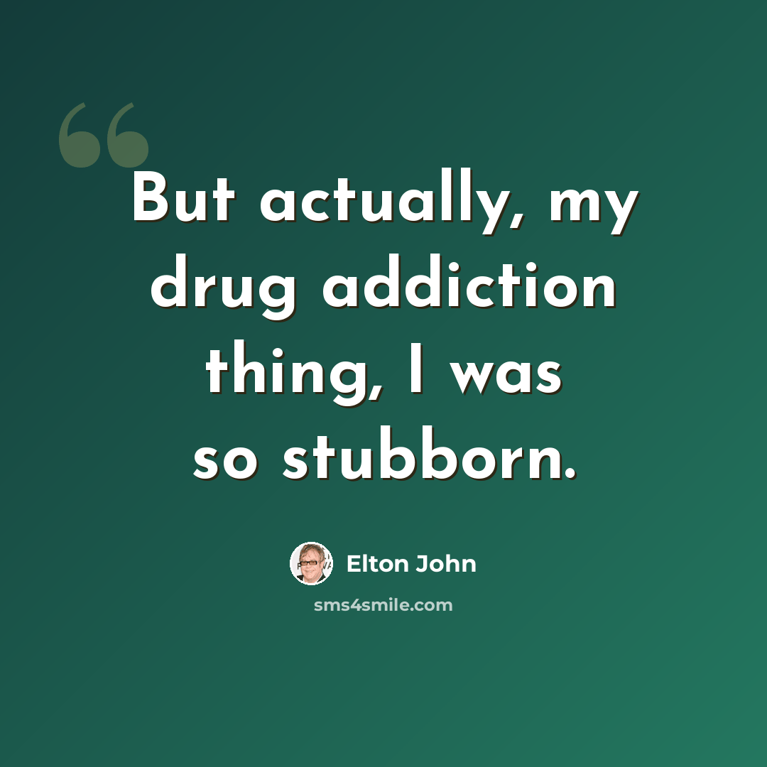 “But actually, my drug addiction thing, I was so stubborn.” quote by Elton John