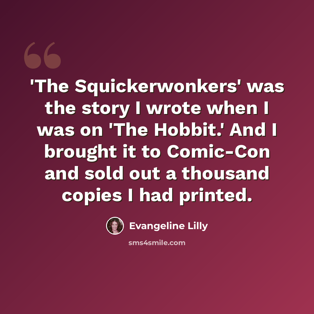 “'The Squickerwonkers' was the story I wrote when I was on 'The Hobbit.' And I brought it to Comic-Con and sold out a thousand copies I had printed.” quote by Evangeline Lilly
