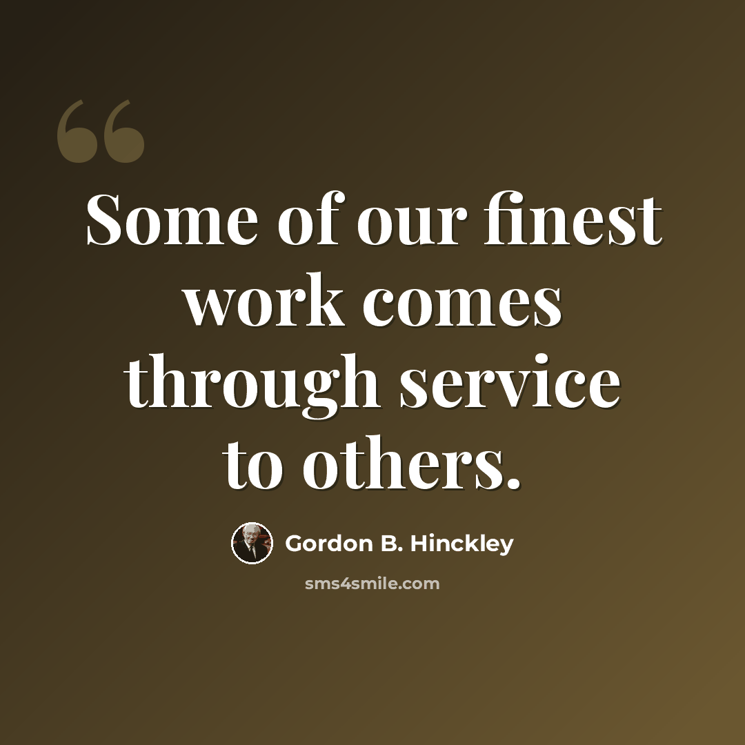 “Some of our finest work comes through service to others.” quote by Gordon B. Hinckley