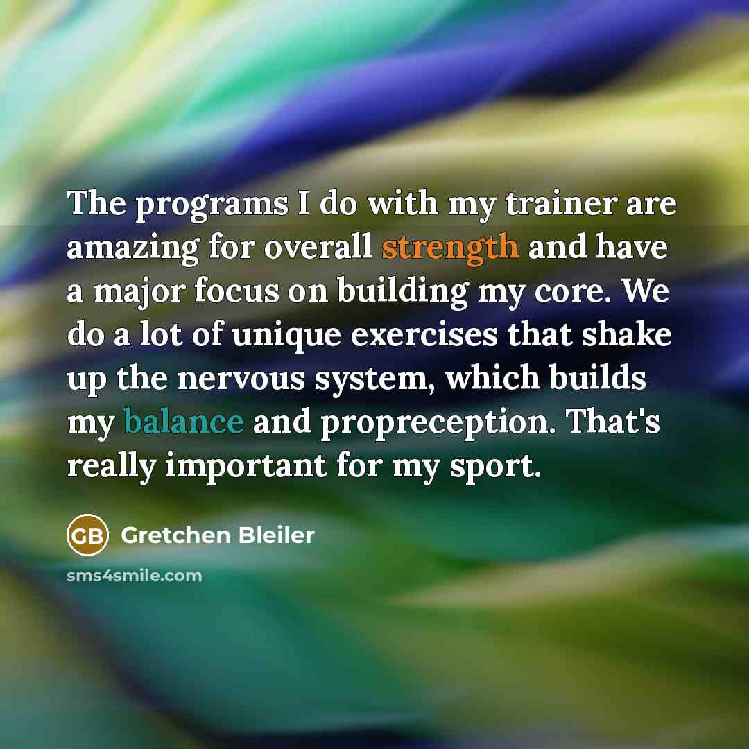 “The programs I do with my trainer are amazing for overall strength and have a major focus on building my core. We do a lot of unique exercises that shake up the nervous system, which builds my balance and propreception. That's really important for my sport.” quote by Gretchen Bleiler
