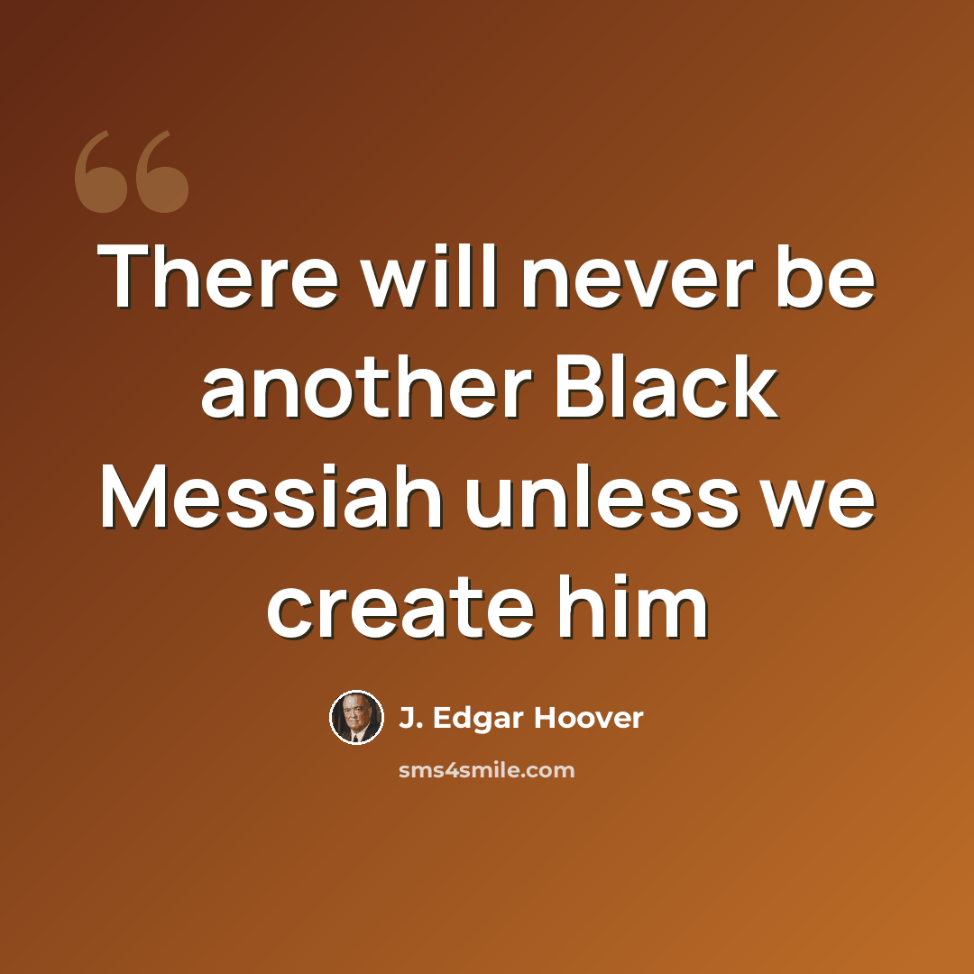 “There will never be another Black Messiah unless we create him” quote by J. Edgar Hoover