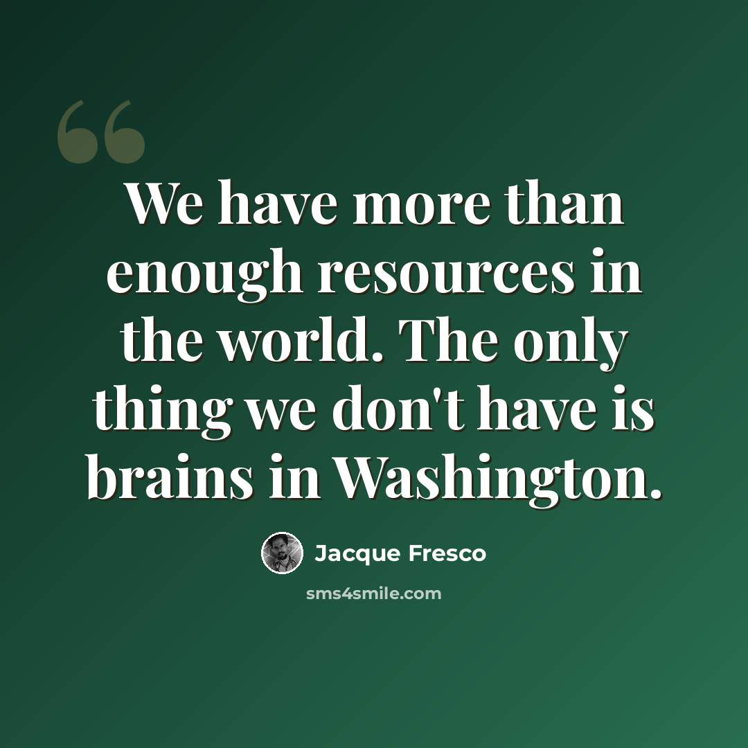 “We have more than enough resources in the world. The only thing we don't have is brains in Washington.” quote by Jacque Fresco