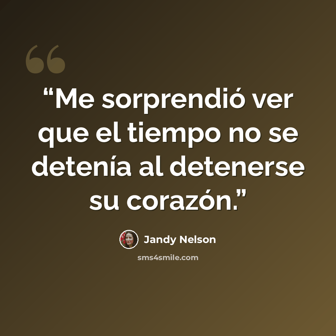 “Me sorprendió ver que el tiempo no se detenía al detenerse su corazón.” quote by Jandy Nelson