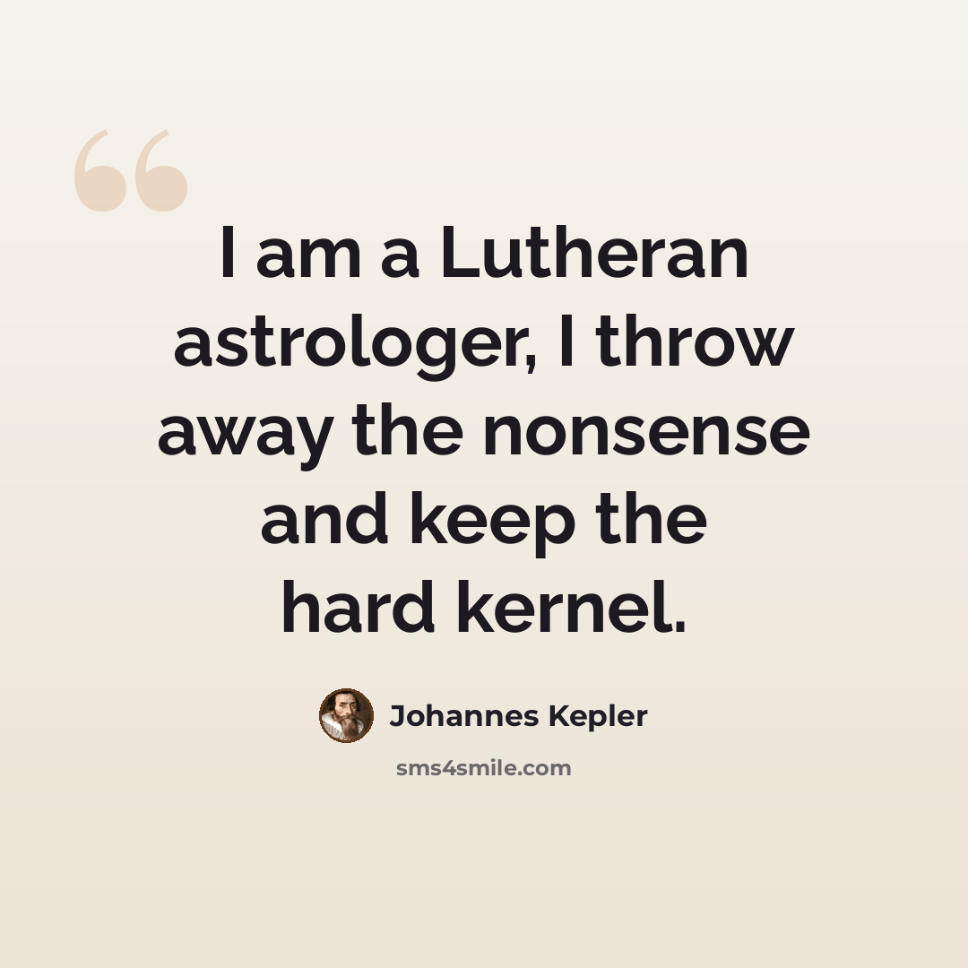 “I am a Lutheran astrologer, I throw away the nonsense and keep the hard kernel.” quote by Johannes Kepler