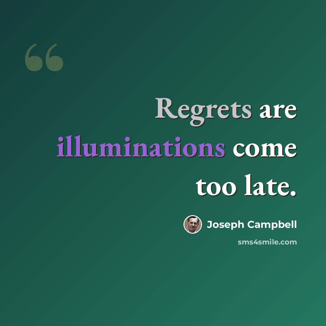 “Regrets are illuminations come too late.” quote by Joseph Campbell