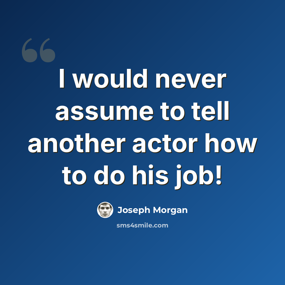 “I would never assume to tell another actor how to do his job!” quote by Joseph Morgan
