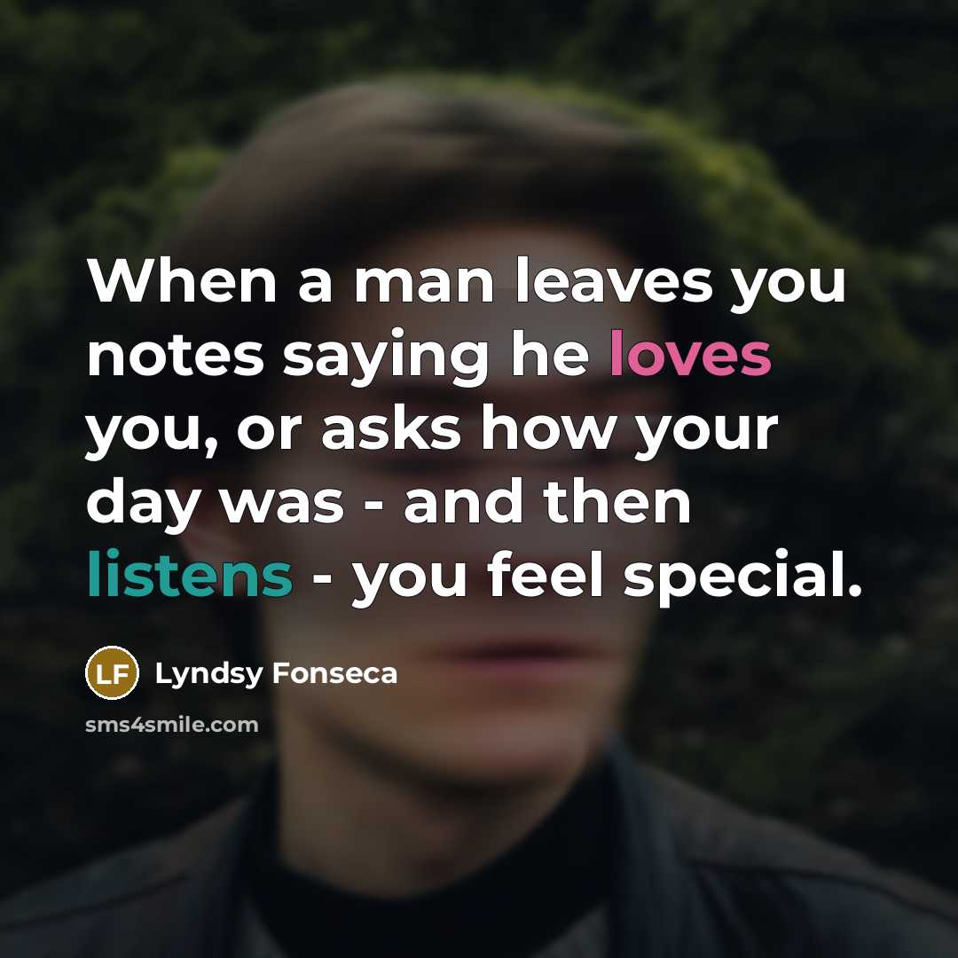 “When a man leaves you notes saying he loves you, or asks how your day was - and then listens - you feel special.” quote by Lyndsy Fonseca