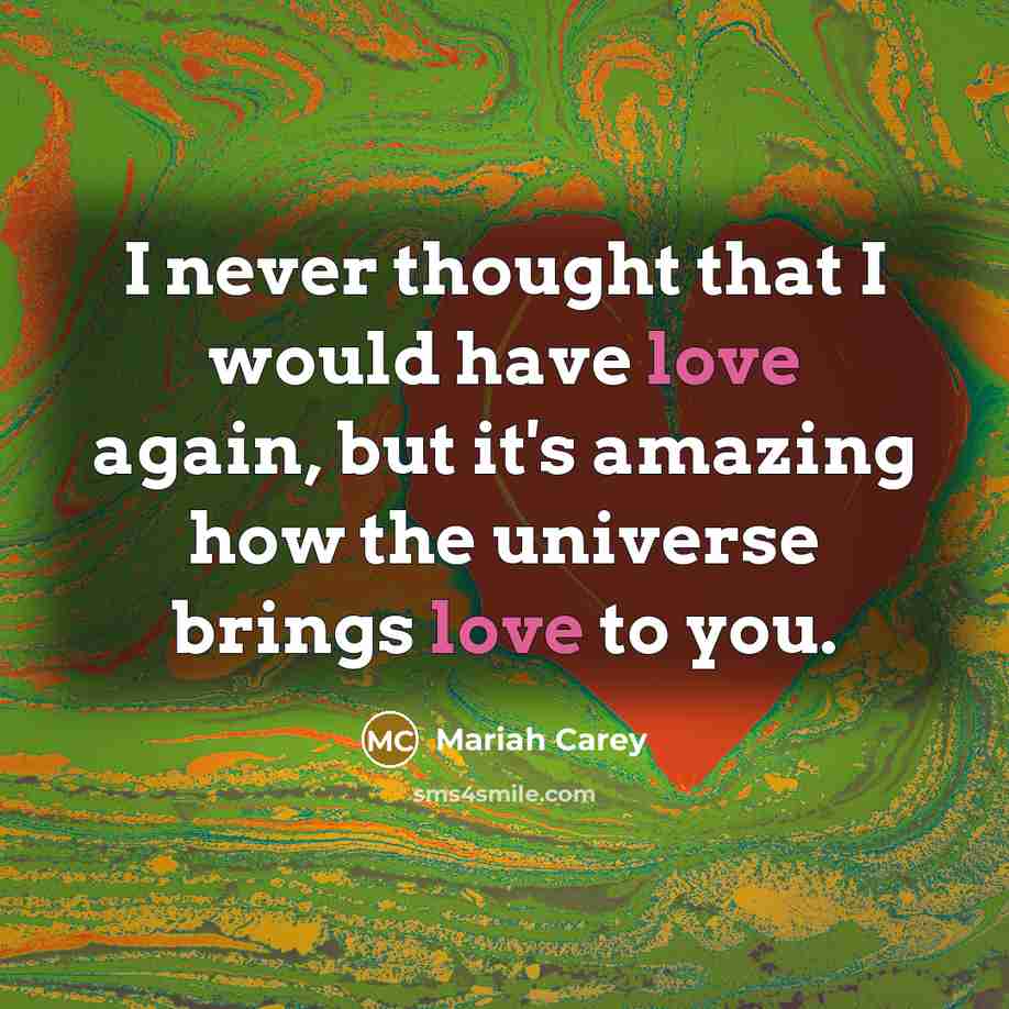 “I never thought that I would have love again, but it's amazing how the universe brings love to you.” quote by Mariah Carey