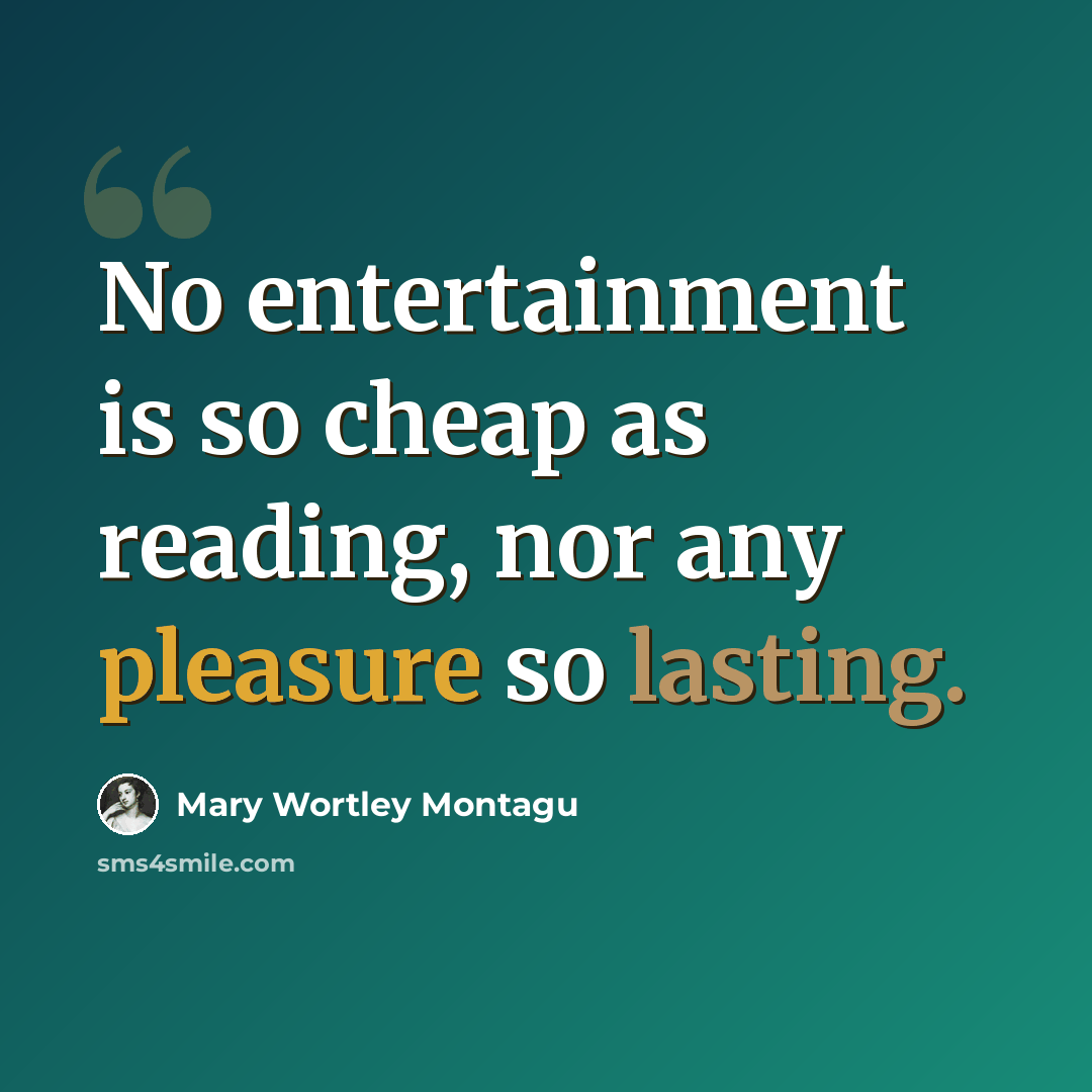 “No entertainment is so cheap as reading, nor any pleasure so lasting.” quote by Mary Wortley Montagu