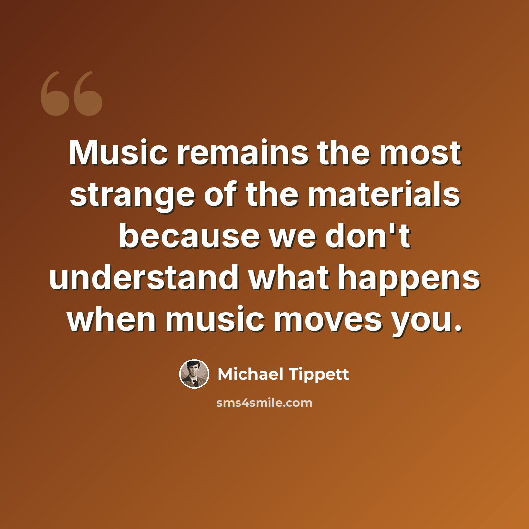 “Music remains the most strange of the materials because we don't understand what happens when music moves you.” quote by Michael Tippett