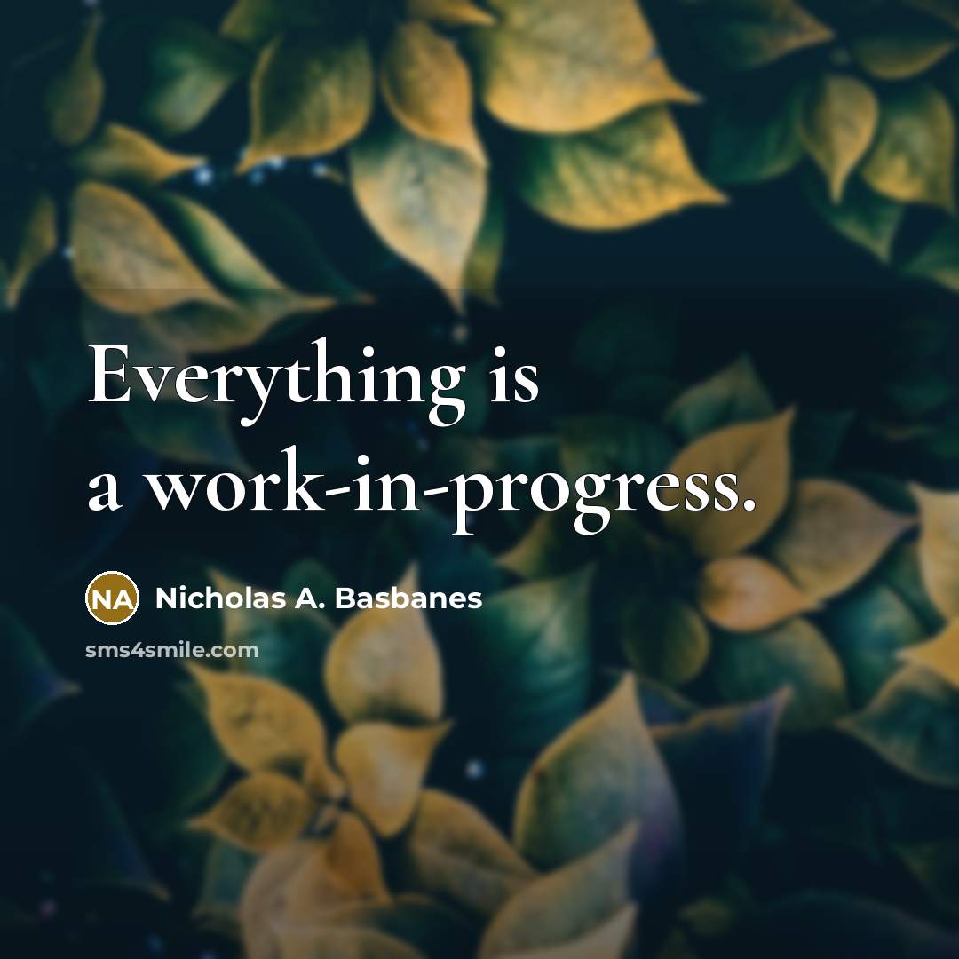 “Everything is a work-in-progress.” quote by Nicholas A. Basbanes
